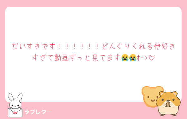 だいすきです！！！！！！どんぐりくれる伊好きすぎて動画ずっと見てます😭😭ｵｰﾝ