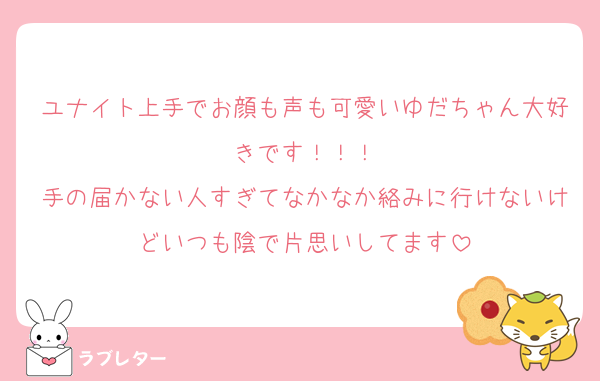 ユナイト上手でお顔も声も可愛いゆだちゃん大好きです！！！
手の届かない人すぎてなかなか絡みに行けないけどいつも陰で片思いしてます