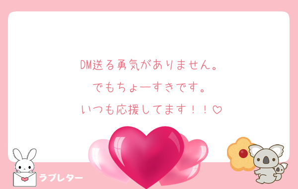 DM送る勇気がありません。
でもちょーすきです。
いつも応援してます！！