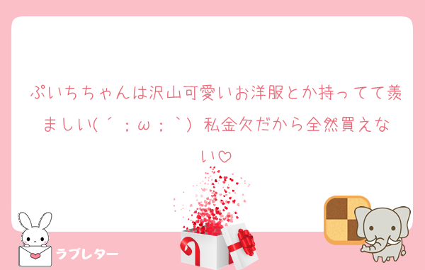 ぷいちちゃんは沢山可愛いお洋服とか持ってて羨ましい(´；ω；｀) 私金欠だから全然買えない