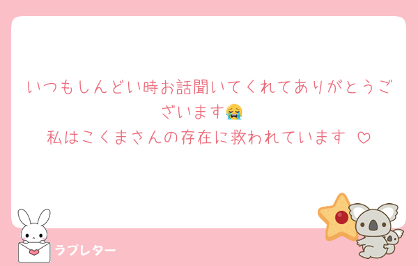 いつもしんどい時お話聞いてくれてありがとうございます😭
私はこくまさんの存在に救われています♡
