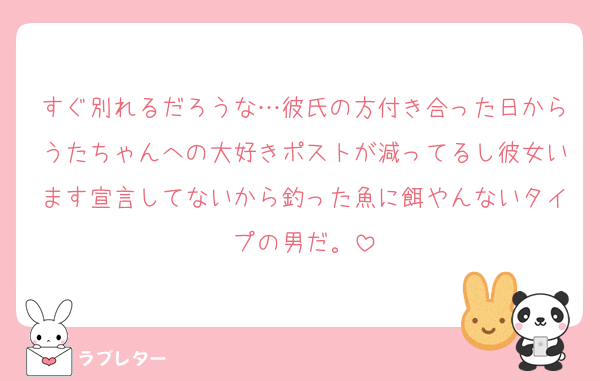 すぐ別れるだろうな…彼氏の方付き合った日からうたちゃんへの大好きポストが減ってるし彼女います宣言してないから釣った魚に餌やんないタイプの男だ。