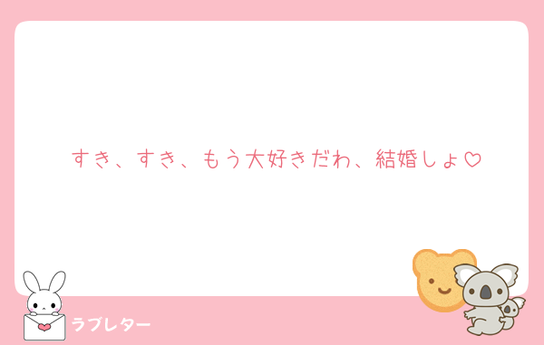 すき、すき、もう大好きだわ、結婚しょ