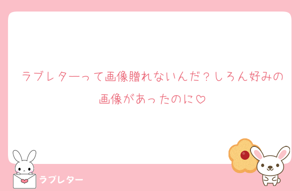 ラブレターって画像贈れないんだ？しろん好みの画像があったのに