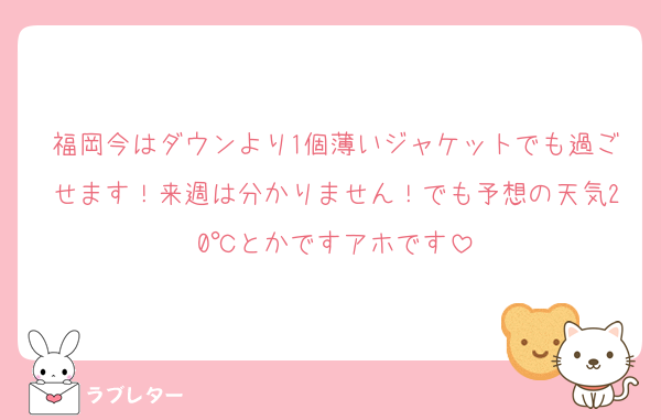 福岡今はダウンより1個薄いジャケットでも過ごせます！来週は分かりません！でも予想の天気20℃とかですアホです