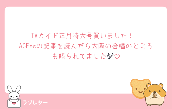 TVガイド正月特大号買いました！
ACEesの記事を読んだら大阪の合唱のところも語られてました🎶