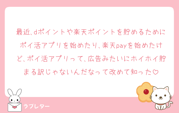 最近､dポイントや楽天ポイントを貯めるためにポイ活アプリを始めたり､楽天payを始めたけど､ポイ活アプリって､広告みたいにホイホイ貯まる訳じゃないんだなって改めて知った