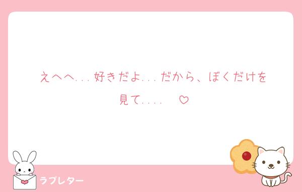 えへへ...好きだよ...だから、ぼくだけを見て....❤