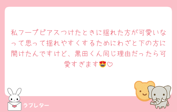 私フープピアスつけたときに揺れた方が可愛いなって思って揺れやすくするためにわざと下の方に開けたんですけど、黒田くん同じ理由だったら可愛すぎます😍