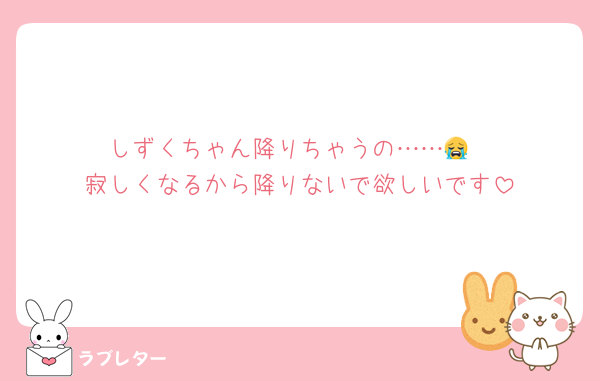 しずくちゃん降りちゃうの……😭
寂しくなるから降りないで欲しいです