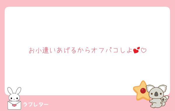 お小遣いあげるからオフパコしよ💕