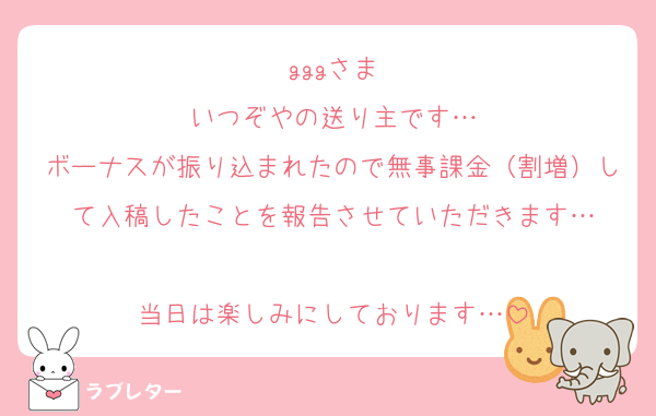 gggさま
いつぞやの送り主です…
ボーナスが振り込まれたので無事課金（割増）して入稿したことを報告させていただきます…

当日は楽しみにしております…