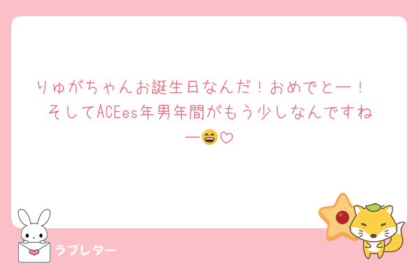 りゅがちゃんお誕生日なんだ！おめでとー！
そしてACEes年男年間がもう少しなんですねー😄
