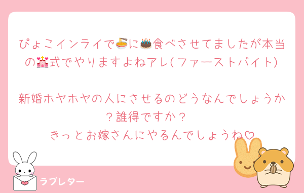 ぴょこインライで🍜に🎂食べさせてましたが本当の💒式でやりますよねアレ(ファーストバイト)
新婚ホヤホヤの人にさせるのどうなんでしょうか？誰得ですか？
きっとお嫁さんにやるんでしょうね