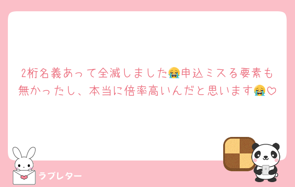 2桁名義あって全滅しました😭申込ミスる要素も無かったし、本当に倍率高いんだと思います😭