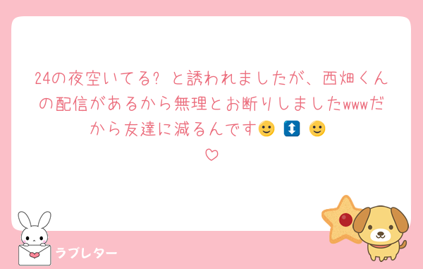 24の夜空いてる❓と誘われましたが、西畑くんの配信があるから無理とお断りしましたwwwだから友達に減るんです🙂‍↕️🙂‍↕️🙂‍↕️
