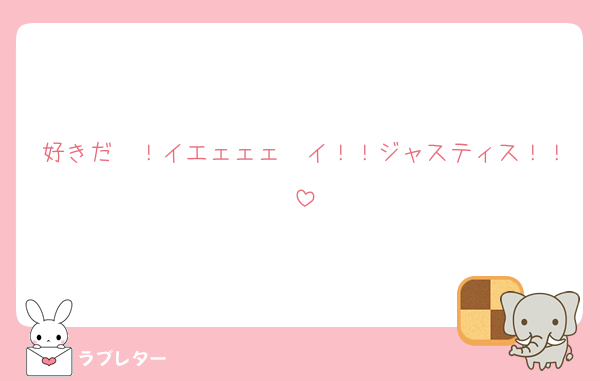 好きだ〜！イエェェェ〜イ！！ジャスティス！！