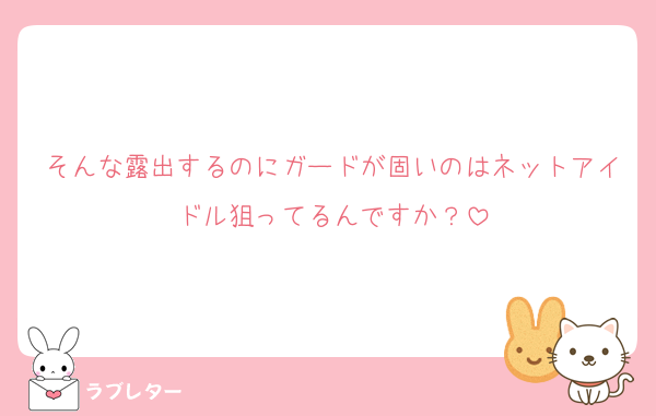 そんな露出するのにガードが固いのはネットアイドル狙ってるんですか？