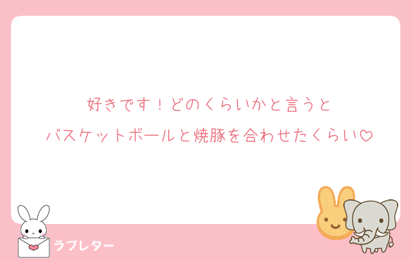好きです！どのくらいかと言うと
バスケットボールと焼豚を合わせたくらい