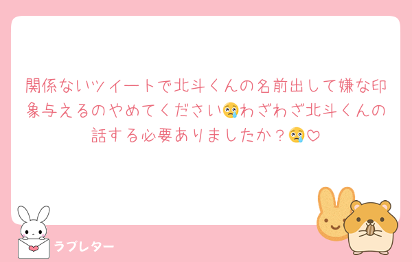 関係ないツイートで北斗くんの名前出して嫌な印象与えるのやめてください😢わざわざ北斗くんの話する必要ありましたか？😢