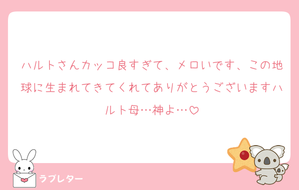 ハルトさんカッコ良すぎて、メロいです、この地球に生まれてきてくれてありがとうございますハルト母…神よ…
