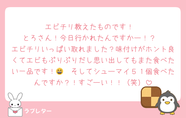エビチリ教えたものです！
とろさん！今日行かれたんですかー！？
エビチリいっぱい取れました？味付けがホント良くてエビもぷりぷりだし思い出してもまた食べたい一品です！😄　そしてシューマイ５１個食べたんですか？！すごーい！！（笑）