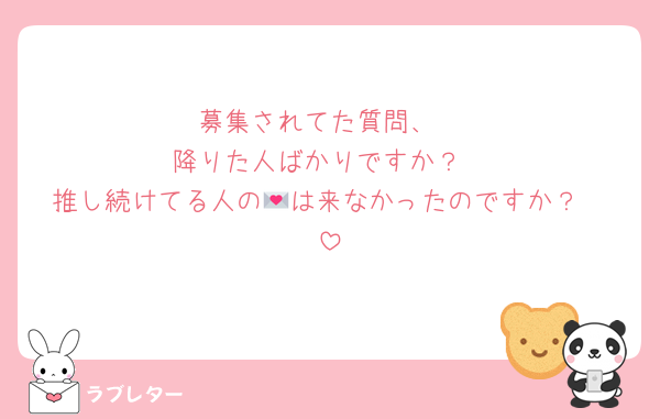 募集されてた質問、
降りた人ばかりですか？
推し続けてる人の💌は来なかったのですか？‪🥲‎