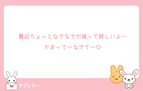 最近ちょっとなでなでが減って寂しいよー
かまってーなでてー