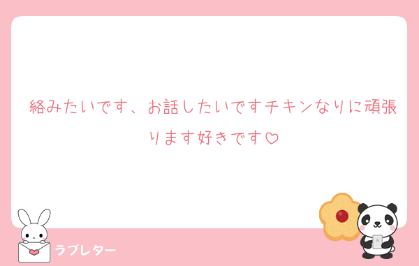 絡みたいです、お話したいですチキンなりに頑張ります好きです