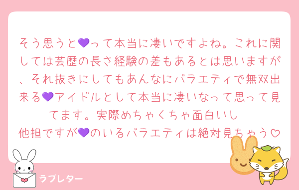 そう思うと💜って本当に凄いですよね。これに関しては芸歴の長さ経験の差もあるとは思いますが、それ抜きにしてもあんなにバラエティで無双出来る💜アイドルとして本当に凄いなって思って見てます。実際めちゃくちゃ面白いし
他担ですが💜のいるバラエティは絶対見ちゃう
