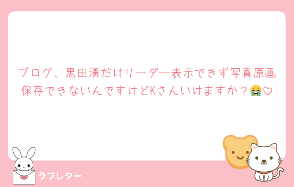ブログ、黒田湧だけリーダー表示できず写真原画保存できないんですけどKさんいけますか？😭