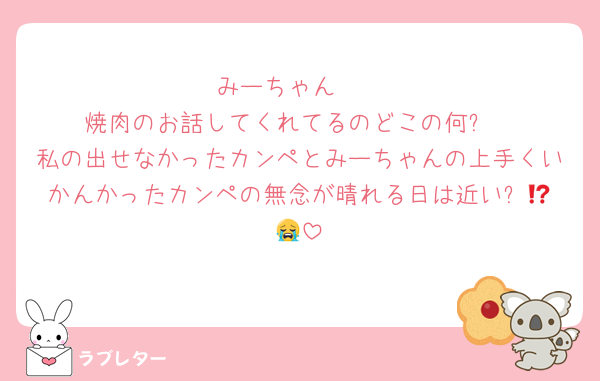 みーちゃん❣️
焼肉のお話してくれてるのどこの何⁉️
私の出せなかったカンペとみーちゃんの上手くいかんかったカンペの無念が晴れる日は近い⁉️😭😭
