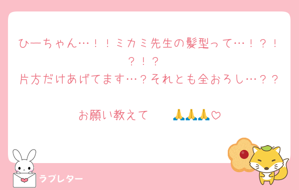 ひーちゃん…！！ミカミ先生の髪型って…！？！？！？
片方だけあげてます…？それとも全おろし…？？
お願い教えて〜〜🙏🙏🙏