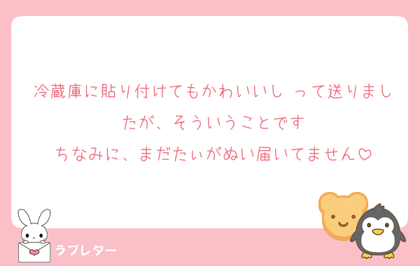 冷蔵庫に貼り付けてもかわいいし♡って送りましたが、そういうことです
ちなみに、まだたぃがぬい届いてません