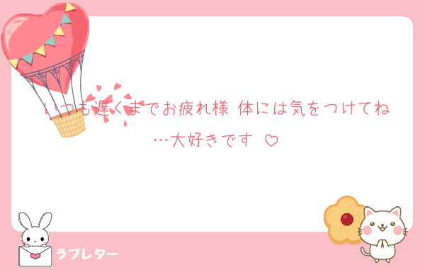 いつも遅くまでお疲れ様‼︎体には気をつけてね…大好きです‼︎