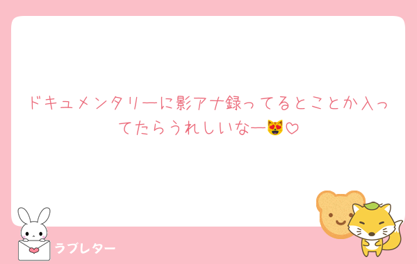 ドキュメンタリーに影アナ録ってるとことか入ってたらうれしいなー😻