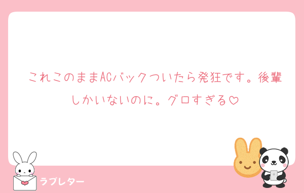 これこのままACバックついたら発狂です。後輩しかいないのに。グロすぎる