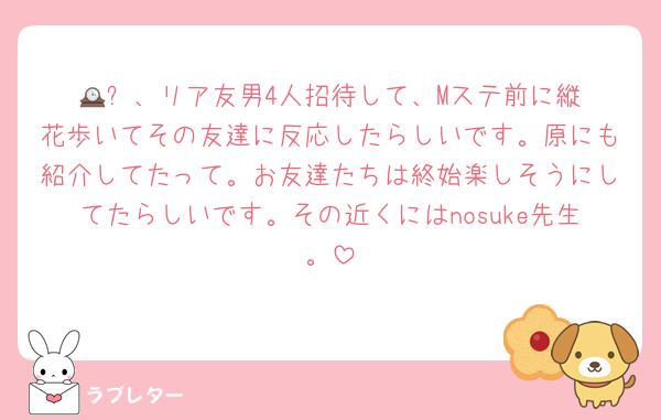 🕰‎⚪️、リア友男4人招待して、Mステ前に縦花歩いてその友達に反応したらしいです。原にも紹介してたって。お友達たちは終始楽しそうにしてたらしいです。その近くにはnosuke先生。