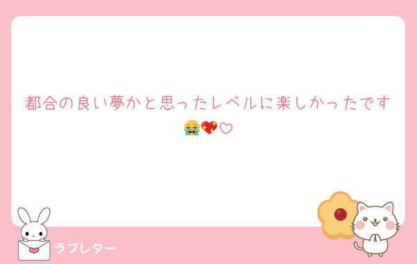 都合の良い夢かと思ったレベルに楽しかったです😭💖