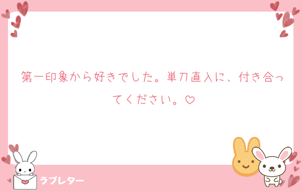 第一印象から好きでした。単刀直入に、付き合ってください。