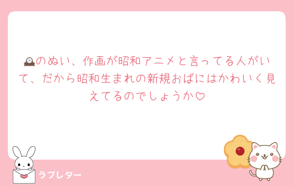 🕰️のぬい、作画が昭和アニメと言ってる人がいて、だから昭和生まれの新規おばにはかわいく見えてるのでしょうか