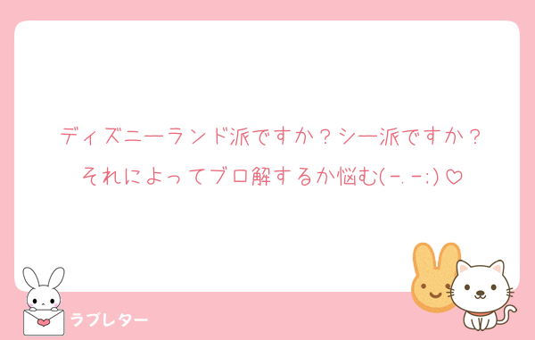 ディズニーランド派ですか？シー派ですか？
それによってブロ解するか悩む(-.-;)