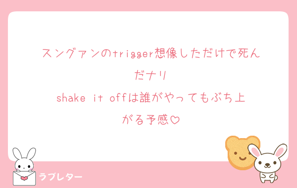 スングァンのtrigger想像しただけで死んだナリ
shake it offは誰がやってもぶち上がる予感