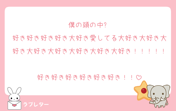 僕の頭の中⬇
好き好き好き好き大好き愛してる大好き大好き大好き大好き大好き大好き大好き大好き！！！！！
好き好き好き好き好き好き！！