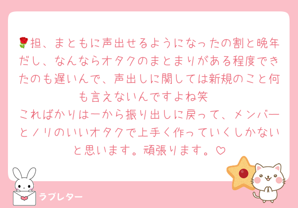 🌹担、まともに声出せるようになったの割と晩年だし、なんならオタクのまとまりがある程度できたのも遅いんで、声出しに関しては新規のこと何も言えないんですよね笑
こればかりは一から振り出しに戻って、メンバーとノリのいいオタクで上手く作っていくしかないと思います。頑張ります。