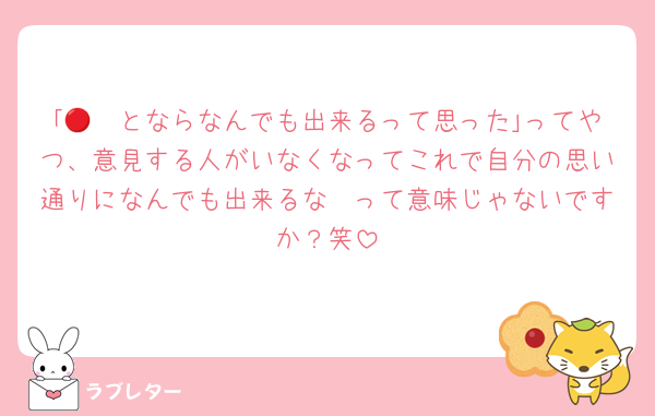 ｢🔴🟢とならなんでも出来るって思った｣ってやつ、意見する人がいなくなってこれで自分の思い通りになんでも出来るな〜って意味じゃないですか？笑
