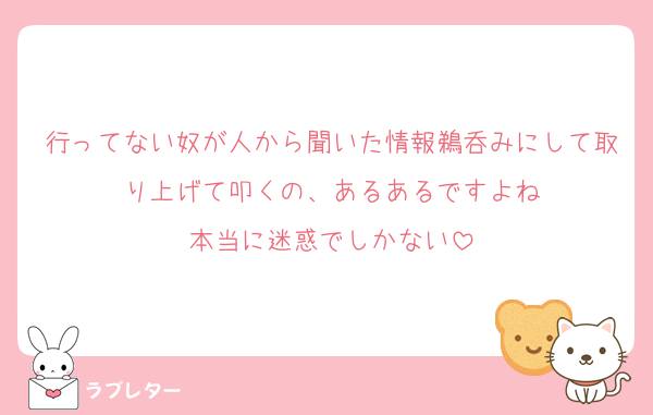 行ってない奴が人から聞いた情報鵜呑みにして取り上げて叩くの、あるあるですよね
本当に迷惑でしかない