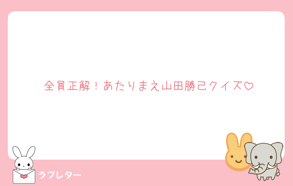 全員正解！あたりまえ山田勝己クイズ
