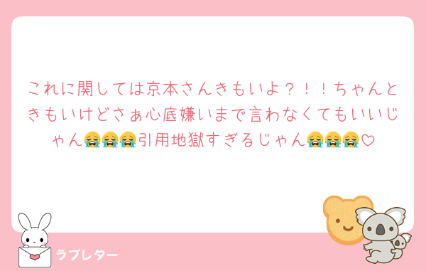 これに関しては京本さんきもいよ？！！ちゃんときもいけどさぁ心底嫌いまで言わなくてもいいじゃん😭😭😭引用地獄すぎるじゃん😭😭😭