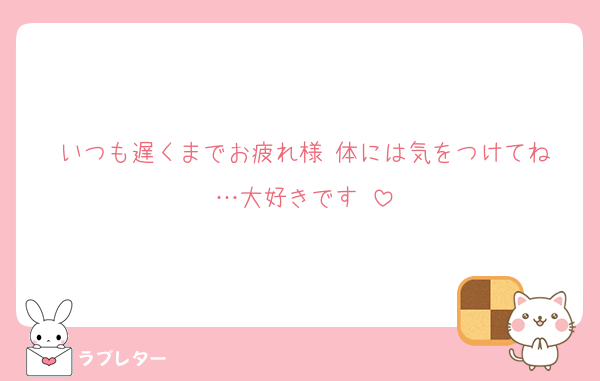 いつも遅くまでお疲れ様‼︎体には気をつけてね…大好きです‼︎